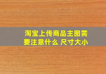 淘宝上传商品主图需要注意什么 尺寸大小